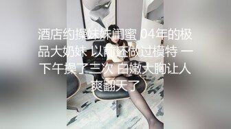 奶大臀翘腰细的极品美女被干的呻吟浪叫,肤白貌美,无毛嫩逼,揉奶摸逼