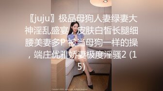 〖juju〗极品母狗人妻绿妻大神淫乱盛宴，皮肤白皙长腿细腰美妻多P 被当母狗一样的操，端庄优雅娇妻极度淫骚2 (15)