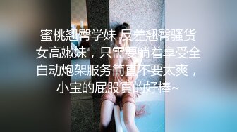 蜜桃翘臀学妹 反差翘臀骚货女高嫩妹，只需要躺着享受全自动炮架服务简直不要太爽，小宝的屁股真的好棒~