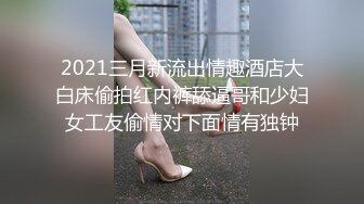 [付费]性瘾18岁学妹边操边叫不要逼夹着肉棒是真紧 - 91视频91自拍国产自拍