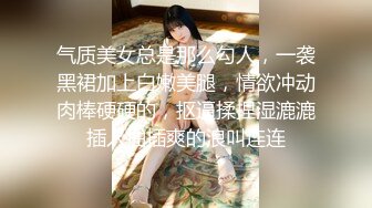 气质美女总是那么勾人，一袭黑裙加上白嫩美腿，情欲冲动肉棒硬硬的，抠逼揉捏湿漉漉插入抽插爽的浪叫连连