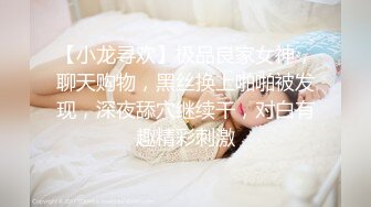 【小龙寻欢】极品良家女神，聊天购物，黑丝换上啪啪被发现，深夜舔穴继续干，对白有趣精彩刺激