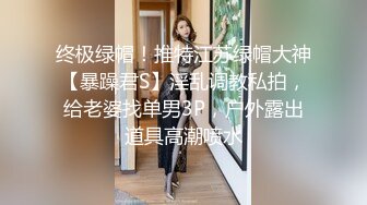 终极绿帽！推特江苏绿帽大神【暴躁君S】淫乱调教私拍，给老婆找单男3P，户外露出道具高潮喷水