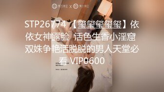 STP26774 【玺玺玺玺玺】依依女神露脸  活色生香小淫窟 双姝争艳活脱脱的男人天堂必看 VIP0600