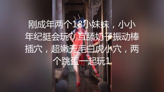 刚成年两个18小妹妹，小小年纪挺会玩，互舔奶子振动棒插穴，超嫩无毛白虎小穴，两个跳蛋一起玩1