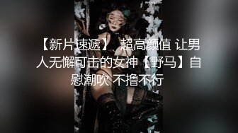 【新片速遞】  超高颜值 让男人无懈可击的女神【野马】自慰潮吹 不撸不行 