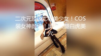 二次元顶级尤物美少女！COS装女神颜值！黑丝美腿白虎美穴