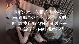 良家少妇后入啪啪 老公流出来了 那是你的水 老公还没射呢 啊 我咋那么多啊 骚话不停 淫水流不停 内射 视角不错