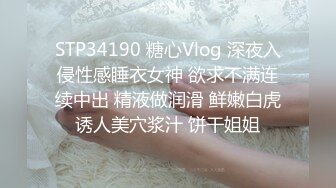 STP34190 糖心Vlog 深夜入侵性感睡衣女神 欲求不满连续中出 精液做润滑 鲜嫩白虎诱人美穴浆汁 饼干姐姐