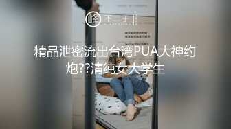 精品泄密流出台湾PUA大神约炮??清纯女大学生