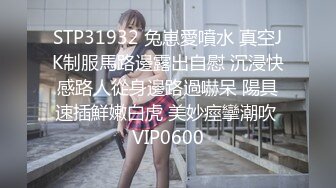 STP31932 兔崽愛噴水 真空JK制服馬路邊露出自慰 沉浸快感路人從身邊路過嚇呆 陽具速插鮮嫩白虎 美妙痙攣潮吹 VIP0600