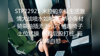 STP22921 米拉的幸福生活激情大战喷水如喷泉  娇小身材骑乘抽插无毛小穴 情趣椅子上位猛操  抱着屁股打桩  振动棒自慰