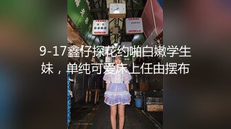 9-17鑫仔探花约啪白嫩学生妹，单纯可爱床上任由摆布