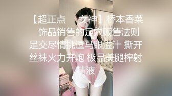 【超正点❤️女神】桥本香菜✿ 饰品销售的足穴贩售法则 足交尽情挑逗马眼溢汁 撕开丝袜火力开炮 极品美腿榨射精液