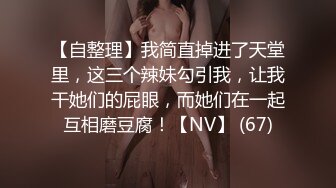 【自整理】我简直掉进了天堂里，这三个辣妹勾引我，让我干她们的屁眼，而她们在一起互相磨豆腐！【NV】 (67)