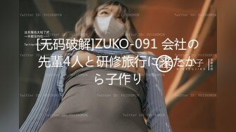 [无码破解]ZUKO-091 会社の先輩4人と研修旅行に来たから子作り