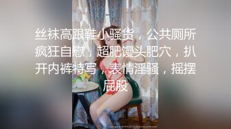 大哥新系列，真实学生妹道具爽到潮吹，操到喷水，说“干死我了”