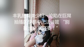 【新速片遞】 这个妹子真是极品 身材好软 奶子屁股揉捏抚摸太爽了停不下来用力爱抚她受不了呻吟颤抖压上去狠狠抽插【水印】[1.58G/MP4/27:43]