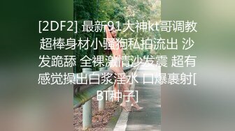 [2DF2] 最新91大神kt哥调教超棒身材小骚狗私拍流出 沙发跪舔 全裸激情沙发震 超有感觉操出白浆淫水 口爆裹射[BT种子]