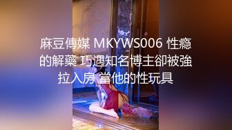 麻豆傳媒 MKYWS006 性瘾的解藥 巧遇知名博主卻被強拉入房 當他的性玩具