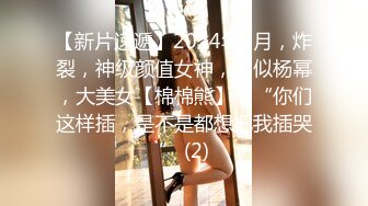 【新片速遞】2024年2月，炸裂，神级颜值女神，神似杨幂，大美女【棉棉熊】，“你们这样插，是不是都想把我插哭” (2)