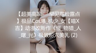 【超美高端❤️罕见露脸露点】极品Cos爆_机少_女【喵X吉】动漫改新作《怪_物猎_人_曙_光》极致粉穴美乳 (2)