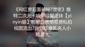 《网红萝莉重磅秘?泄密》推特二次元卡哇伊可爱正妹【yinyin娘】粉嫩白虎笔收费私拍视图流出?自慰肛塞乳夹人小能量大