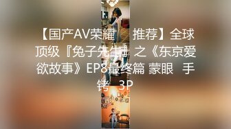 【国产AV荣耀❤️推荐】全球顶级『兔子先生』之《东京爱欲故事》EP8最终篇 蒙眼➕手铐➕3P