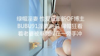  绿帽淫妻 性爱狂最新OF博主BUBU91淫妻自拍 绿帽狂看着老婆被单男操在一旁手冲