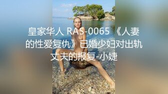 皇家华人 RAS-0065 《人妻的性爱复仇》已婚少妇对出轨丈夫的报复-小婕