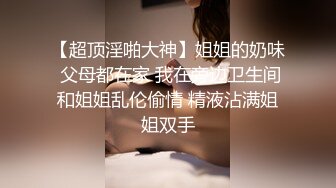 《震撼福利秘超强乱伦》真实原创大神爱慕嫂子好久~终于趁着哥哥不在把嫂子给肏了没想到嫂子与他一拍即合