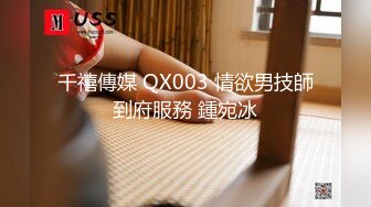 千禧傳媒 QX003 情欲男技師到府服務 鍾宛冰