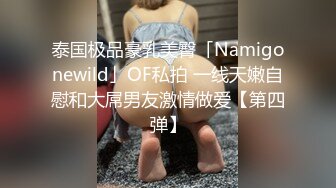 泰国极品豪乳美臀「Namigonewild」OF私拍 一线天嫩自慰和大屌男友激情做爱【第四弹】