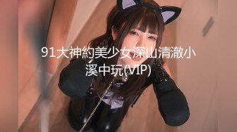 91大神約美少女深山清澈小溪中玩(VIP)