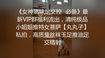 《女神嫩妹足交控✿必备》最新VIP群福利流出，清纯极品小姐姐推特女菩萨【丸丸子】私拍，高质量丝袜玉足推油足交精射