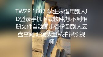 TWZP 1607 学生妹借用别人ID登录手机下载软件,想不到相册文件自动同步备份到别人云盘空间,泄漏大量私拍裸照视频