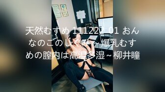 天然むすめ 111222_01 おんなのこのしくみ ～爆乳むすめの膣内は高温多湿～柳井瞳