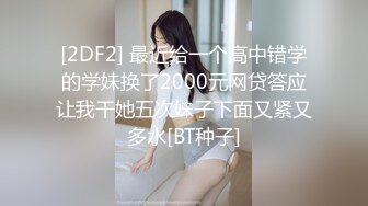 [2DF2] 最近给一个高中错学的学妹换了2000元网贷答应让我干她五次妹子下面又紧又多水[BT种子]