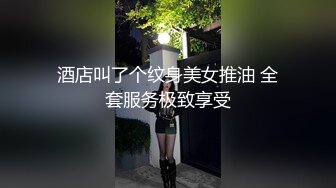 酒店叫了个纹身美女推油 全套服务极致享受