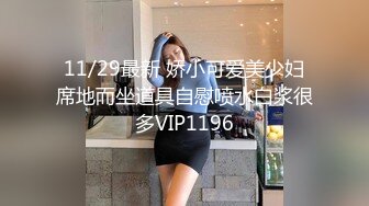 11/29最新 娇小可爱美少妇席地而坐道具自慰喷水白浆很多VIP1196