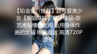 【铂金级??推荐】超可爱美少女〖酸猫妹妹〗最新臻品-在艺术与情色之间 运用身体作画的女孩 附隐藏版 高清720P原版