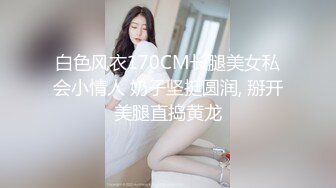 白色风衣170CM长腿美女私会小情人 奶子坚挺圆润, 掰开美腿直捣黄龙