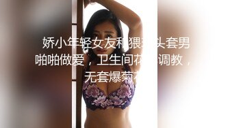  娇小年轻女友和猥琐头套男啪啪做爱，卫生间花样调教，无套爆菊花