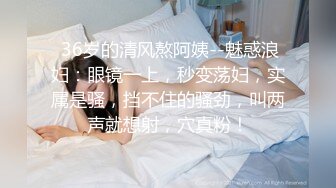  36岁的清风熬阿姨--魅惑浪妇：眼镜一上，秒变荡妇，实属是骚，挡不住的骚劲，叫两声就想射，穴真粉！