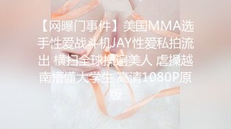 【网曝门事件】美国MMA选手性爱战斗机JAY性爱私拍流出 横扫全球操遍美人 虐操越南懵懂大学生 高清1080P原版