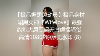 【极品媚黑总动员】极品身材媚黑女神『Wifelove』最强约炮大屌黑超无套虐操骚货 高清1080P原版无水印 (8)