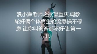 浪小辉老师之欲望重庆,调教轮奸俩个体育生轮流爆操不停息,让你叫爸爸都不好使,第一段