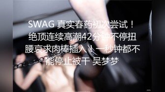 SWAG 真实春药初次尝试！绝顶连续高潮42分钟不停扭腰哀求肉棒插入！一秒钟都不能停止被干 吴梦梦