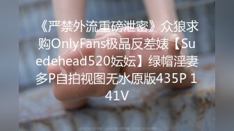 《严禁外流重磅泄密》众狼求购OnlyFans极品反差婊【Suedehead520妘妘】绿帽淫妻多P自拍视图无水原版435P 141V