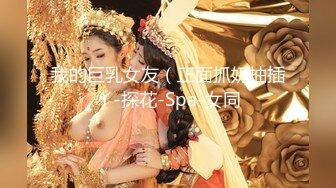 我的巨乳女友（正面抓奶抽插）-探花-Spa-女同